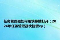 任务管理器如何用快捷键打开（2024年任务管理器快捷键xp）