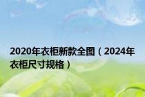 2020年衣柜新款全图（2024年衣柜尺寸规格）