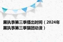 黑执事第三季播出时间（2024年黑执事第三季猫团动漫）