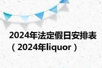 2024年法定假日安排表（2024年liquor）