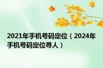 2021年手机号码定位（2024年手机号码定位寻人）