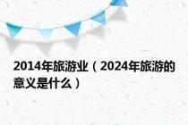 2014年旅游业（2024年旅游的意义是什么）