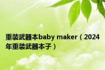 重装武器本baby maker（2024年重装武器本子）