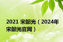 2021 宋韶光（2024年宋韶光官网）