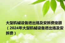 大型机械设备进出场及安拆费定额（2024年大型机械设备进出场及安拆费）