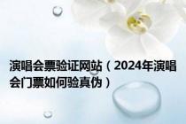 演唱会票验证网站（2024年演唱会门票如何验真伪）