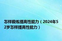 怎样锻炼提高性能力（2024年52岁怎样提高性能力）