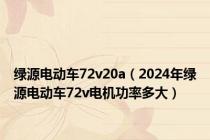 绿源电动车72v20a（2024年绿源电动车72v电机功率多大）