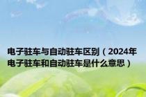 电子驻车与自动驻车区别（2024年电子驻车和自动驻车是什么意思）