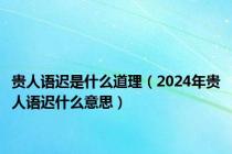 贵人语迟是什么道理（2024年贵人语迟什么意思）