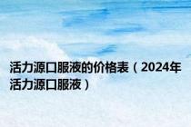 活力源口服液的价格表（2024年活力源口服液）