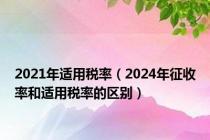 2021年适用税率（2024年征收率和适用税率的区别）