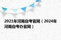 2021年河南自考官网（2024年河南自考办官网）