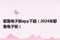 耶鲁电子锁app下载（2024年耶鲁电子锁）