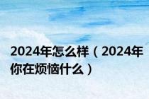 2024年怎么样（2024年你在烦恼什么）