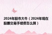 2024年股市大牛（2024年现在股票交易手续费怎么算）