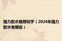 强力胶水推荐知乎（2024年强力胶水有哪些）