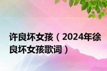 许良坏女孩（2024年徐良坏女孩歌词）