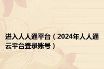 进入人人通平台（2024年人人通云平台登录账号）