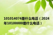 101014074是什么电话（2024年10100000是什么电话）