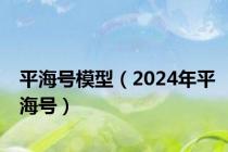 平海号模型（2024年平海号）