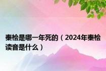 秦桧是哪一年死的（2024年秦桧读音是什么）