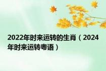 2022年时来运转的生肖（2024年时来运转粤语）