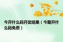 今开什么码开奖结果（今期开什么码免费）