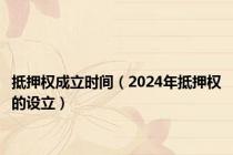 抵押权成立时间（2024年抵押权的设立）