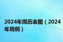 2024年周历表图（2024年周侗）