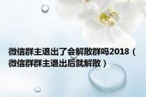 微信群主退出了会解散群吗2018（微信群群主退出后就解散）