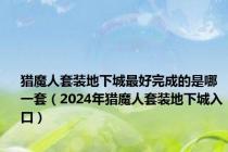 猎魔人套装地下城最好完成的是哪一套（2024年猎魔人套装地下城入口）