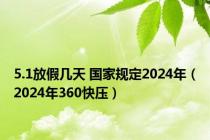 5.1放假几天 国家规定2024年（2024年360快压）