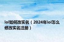 lol如何改实名（2024年lol怎么修改实名注册）