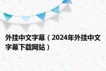 外挂中文字幕（2024年外挂中文字幕下载网站）