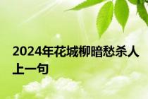 2024年花城柳暗愁杀人上一句