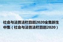 社会与法普法栏目剧2020全集新生中集（社会与法普法栏目剧2020）