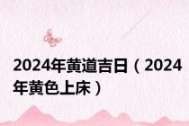 2024年黄道吉日（2024年黄色上床）