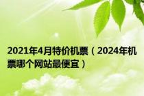 2021年4月特价机票（2024年机票哪个网站最便宜）