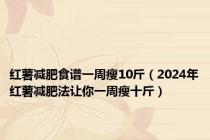 红薯减肥食谱一周瘦10斤（2024年红薯减肥法让你一周瘦十斤）