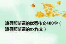 追寻那渐远的优秀作文400字（追寻那渐远的xx作文）