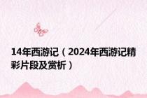 14年西游记（2024年西游记精彩片段及赏析）