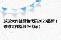 球球大作战颜色代码2023最新（球球大作战颜色代码）