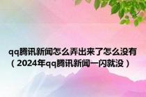 qq腾讯新闻怎么弄出来了怎么没有（2024年qq腾讯新闻一闪就没）