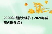 2020年成都火锅节（2024年成都火锅介绍）