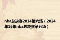 nba总决赛2014第六场（2024年16年nba总决赛第五场）