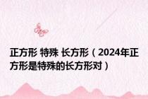 正方形 特殊 长方形（2024年正方形是特殊的长方形对）