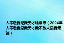 人不敬我是我无才啥意思（2024年人不敬我是我无才我不敬人是我无德）