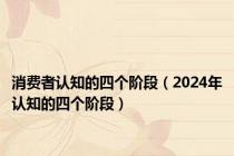 消费者认知的四个阶段（2024年认知的四个阶段）