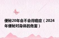 便秘20年会不会得癌症（2024年便秘对身体的危害）